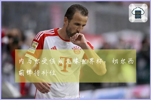 内马尔受伤或无缘世界杯，切尔西前锋待补位